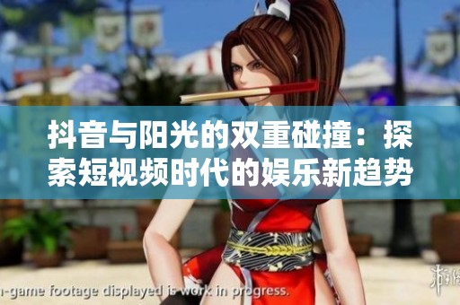 抖音与阳光的双重碰撞：探索短视频时代的娱乐新趋势