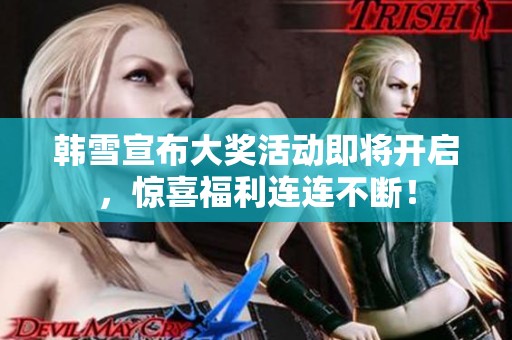 韩雪宣布大奖活动即将开启，惊喜福利连连不断！