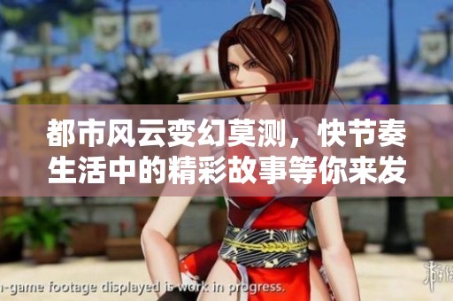 都市风云变幻莫测，快节奏生活中的精彩故事等你来发现