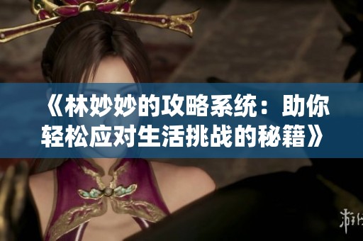 《林妙妙的攻略系统：助你轻松应对生活挑战的秘籍》