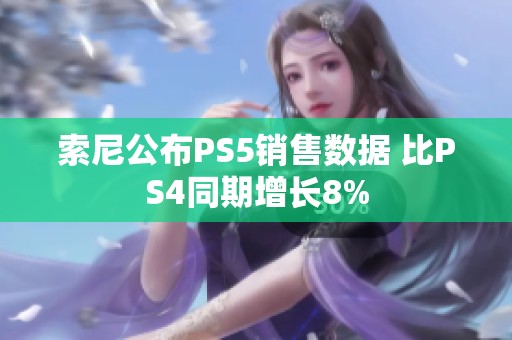 索尼公布PS5销售数据 比PS4同期增长8%
