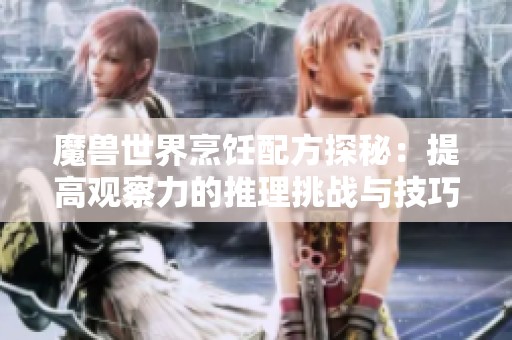 魔兽世界烹饪配方探秘：提高观察力的推理挑战与技巧