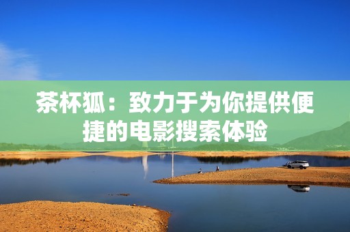 茶杯狐：致力于为你提供便捷的电影搜索体验