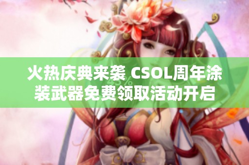 火热庆典来袭 CSOL周年涂装武器免费领取活动开启