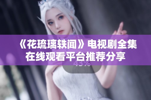 《花琉璃轶闻》电视剧全集在线观看平台推荐分享
