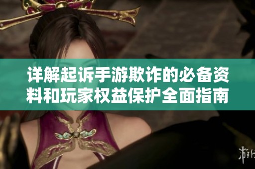 详解起诉手游欺诈的必备资料和玩家权益保护全面指南