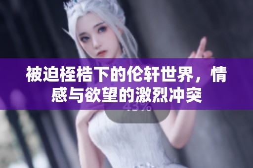被迫桎梏下的伦轩世界，情感与欲望的激烈冲突