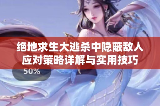 绝地求生大逃杀中隐蔽敌人应对策略详解与实用技巧