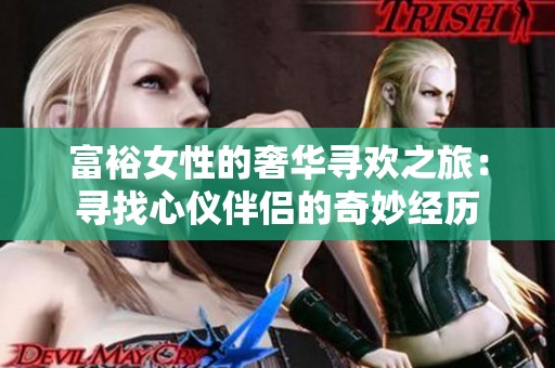 富裕女性的奢华寻欢之旅：寻找心仪伴侣的奇妙经历