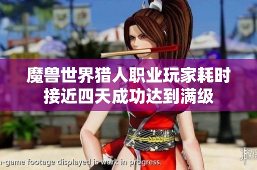 魔兽世界猎人职业玩家耗时接近四天成功达到满级