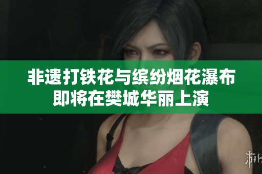 非遗打铁花与缤纷烟花瀑布即将在樊城华丽上演