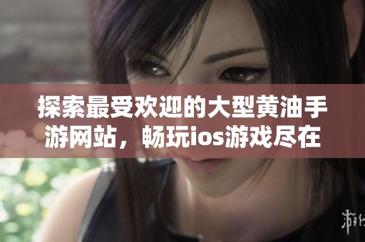 探索最受欢迎的大型黄油手游网站，畅玩ios游戏尽在掌握