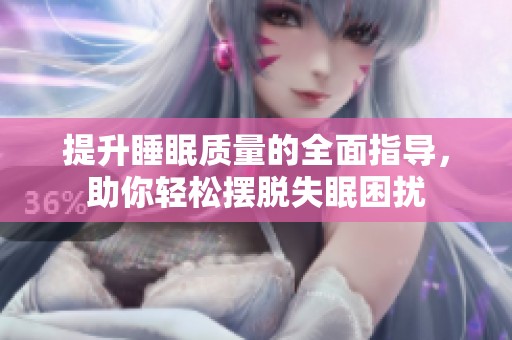 提升睡眠质量的全面指导，助你轻松摆脱失眠困扰