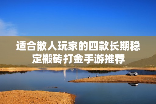 适合散人玩家的四款长期稳定搬砖打金手游推荐
