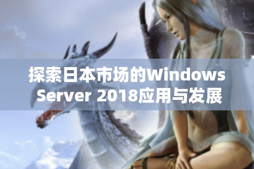 探索日本市场的Windows Server 2018应用与发展潜力
