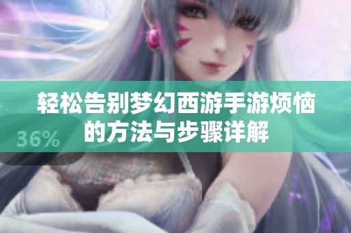 轻松告别梦幻西游手游烦恼的方法与步骤详解