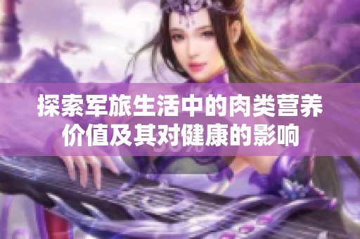 探索军旅生活中的肉类营养价值及其对健康的影响