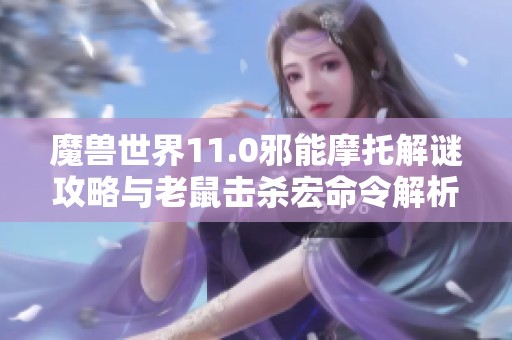 魔兽世界11.0邪能摩托解谜攻略与老鼠击杀宏命令解析