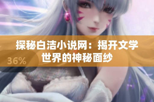 探秘白洁小说网：揭开文学世界的神秘面纱
