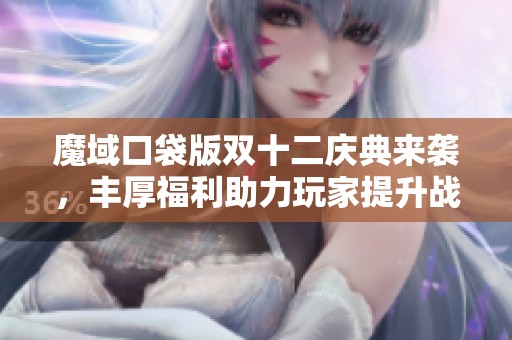 魔域口袋版双十二庆典来袭，丰厚福利助力玩家提升战力！
