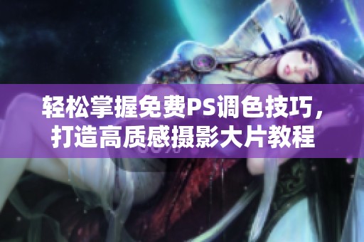 轻松掌握免费PS调色技巧，打造高质感摄影大片教程