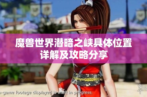 魔兽世界潜暗之峡具体位置详解及攻略分享