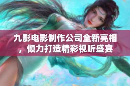 九影电影制作公司全新亮相，倾力打造精彩视听盛宴