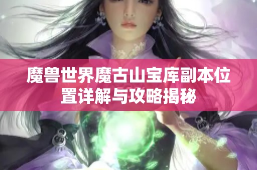 魔兽世界魔古山宝库副本位置详解与攻略揭秘