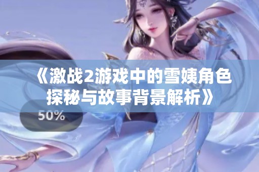 《激战2游戏中的雪姨角色探秘与故事背景解析》