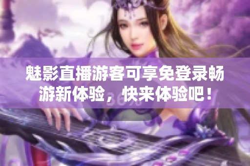 魅影直播游客可享免登录畅游新体验，快来体验吧！