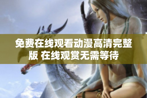 免费在线观看动漫高清完整版 在线观赏无需等待