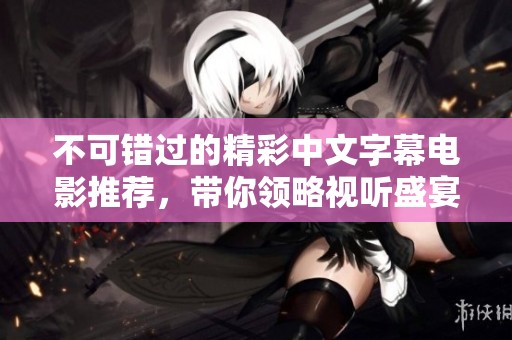 不可错过的精彩中文字幕电影推荐，带你领略视听盛宴