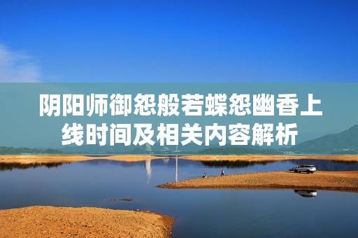 阴阳师御怨般若蝶怨幽香上线时间及相关内容解析