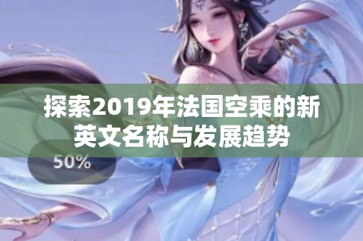 探索2019年法国空乘的新英文名称与发展趋势