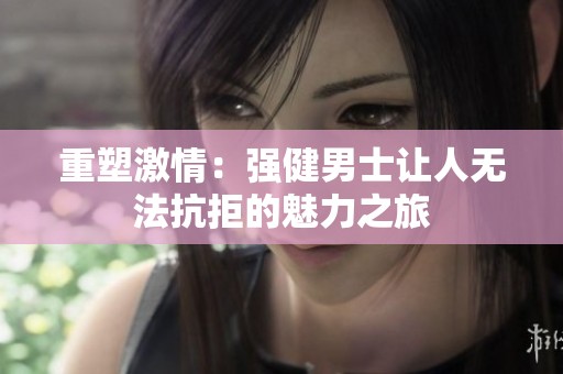 重塑激情：强健男士让人无法抗拒的魅力之旅