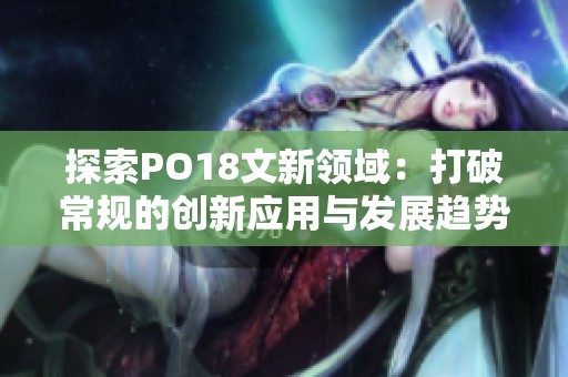 探索PO18文新领域：打破常规的创新应用与发展趋势