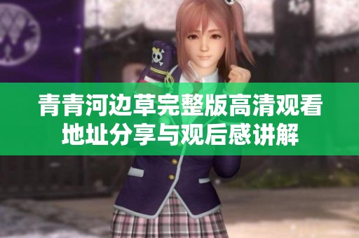青青河边草完整版高清观看地址分享与观后感讲解