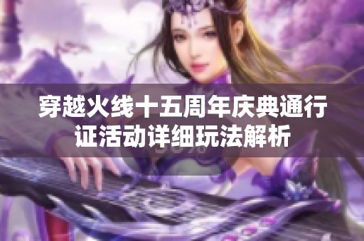 穿越火线十五周年庆典通行证活动详细玩法解析