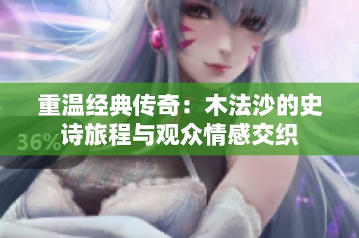 重温经典传奇：木法沙的史诗旅程与观众情感交织