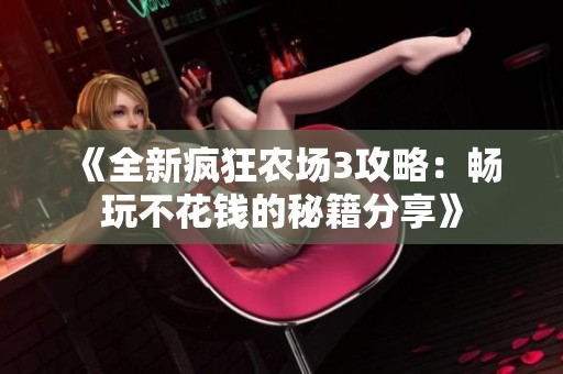 《全新疯狂农场3攻略：畅玩不花钱的秘籍分享》