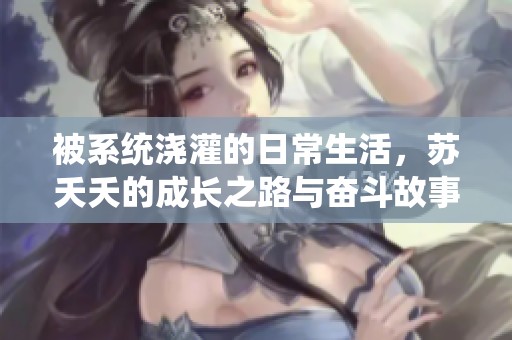 被系统浇灌的日常生活，苏夭夭的成长之路与奋斗故事