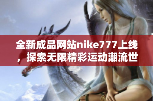 全新成品网站nike777上线，探索无限精彩运动潮流世界！
