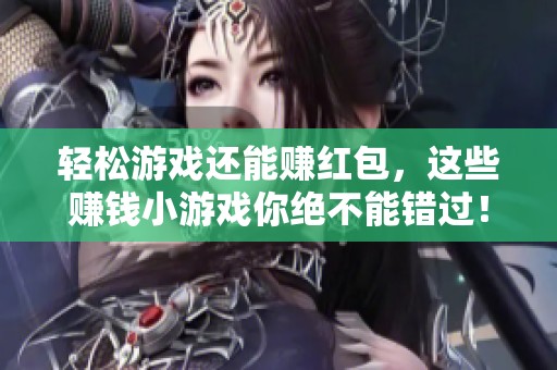 轻松游戏还能赚红包，这些赚钱小游戏你绝不能错过！