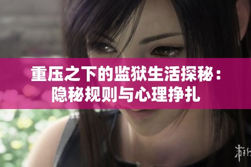 重压之下的监狱生活探秘：隐秘规则与心理挣扎