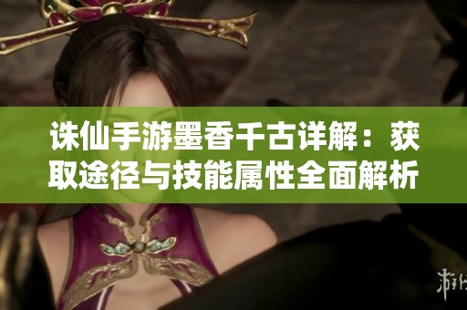 诛仙手游墨香千古详解：获取途径与技能属性全面解析