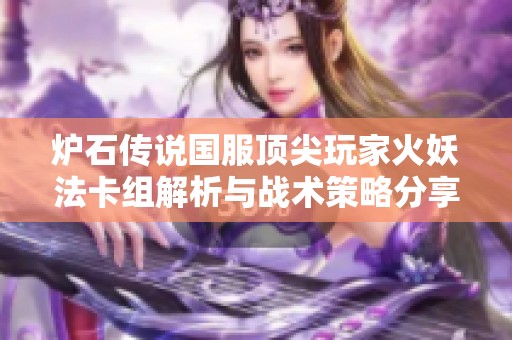 炉石传说国服顶尖玩家火妖法卡组解析与战术策略分享