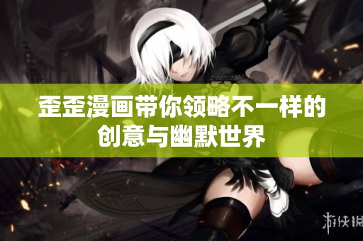 歪歪漫画带你领略不一样的创意与幽默世界