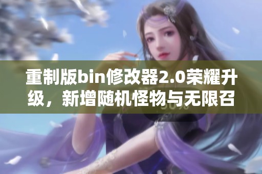 重制版bin修改器2.0荣耀升级，新增随机怪物与无限召唤功能