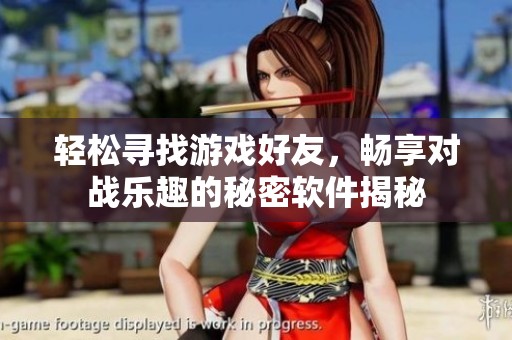 轻松寻找游戏好友，畅享对战乐趣的秘密软件揭秘