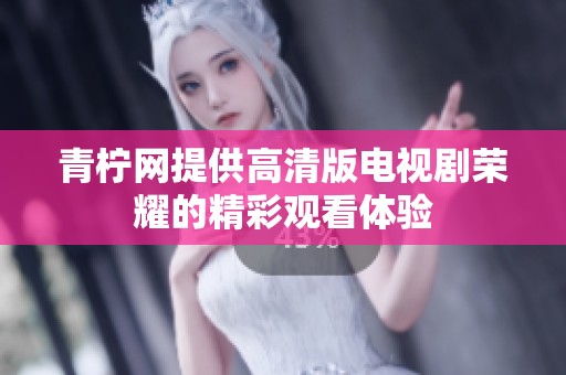 青柠网提供高清版电视剧荣耀的精彩观看体验